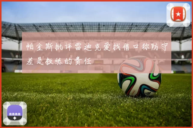 帕金斯批评雷迪克爱找借口称防守差是教练的责任