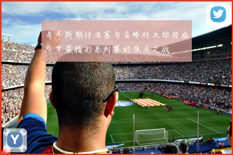 考辛斯期待活塞与黄蜂对决称将成今年最精彩系列赛的焦点之战