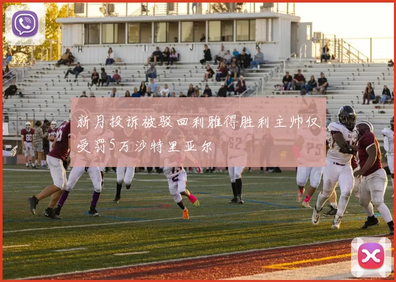 新月投诉被驳回利雅得胜利主帅仅受罚5万沙特里亚尔