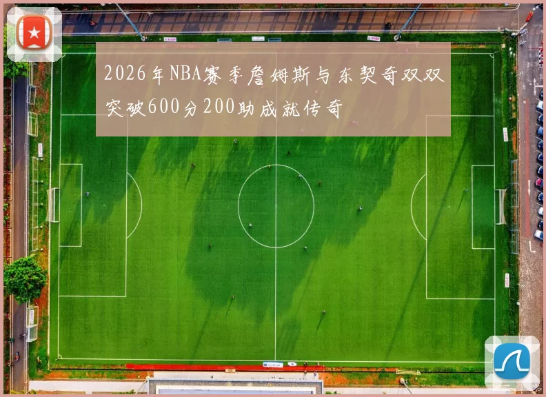 2026年NBA赛季詹姆斯与东契奇双双突破600分200助成就传奇