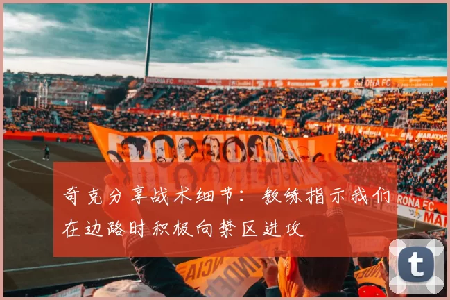 奇克分享战术细节：教练指示我们在边路时积极向禁区进攻