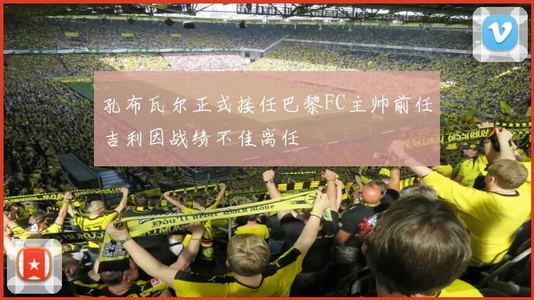 孔布瓦尔正式接任巴黎FC主帅前任吉利因战绩不佳离任
