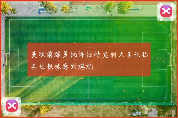 曼联前球员批评拉特克利夫言论称其让教练感到尴尬