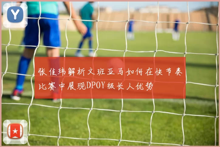 张佳玮解析文班亚马如何在快节奏比赛中展现DPOY级长人优势