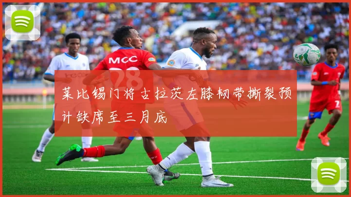 莱比锡门将古拉茨左膝韧带撕裂预计缺席至三月底