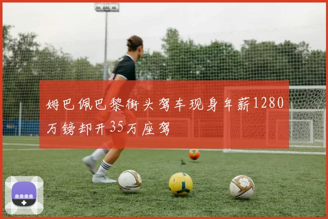 姆巴佩巴黎街头驾车现身年薪1280万镑却开35万座驾