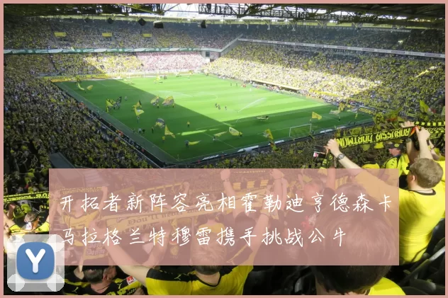 开拓者新阵容亮相霍勒迪亨德森卡马拉格兰特穆雷携手挑战公牛